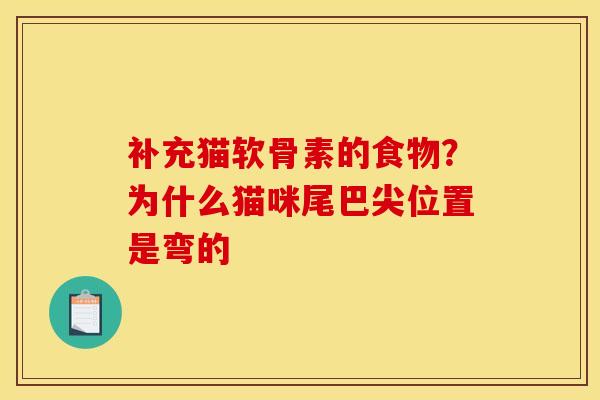 补充猫软骨素的食物？为什么猫咪尾巴尖位置是弯的