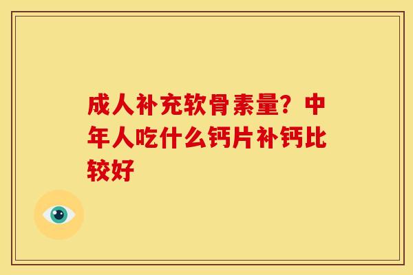 成人补充软骨素量？中年人吃什么钙片补钙比较好