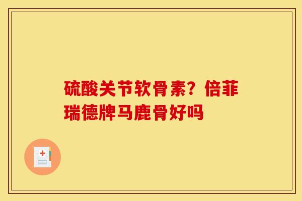 硫酸关节软骨素？倍菲瑞德牌马鹿骨好吗