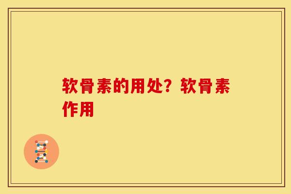 软骨素的用处？软骨素作用