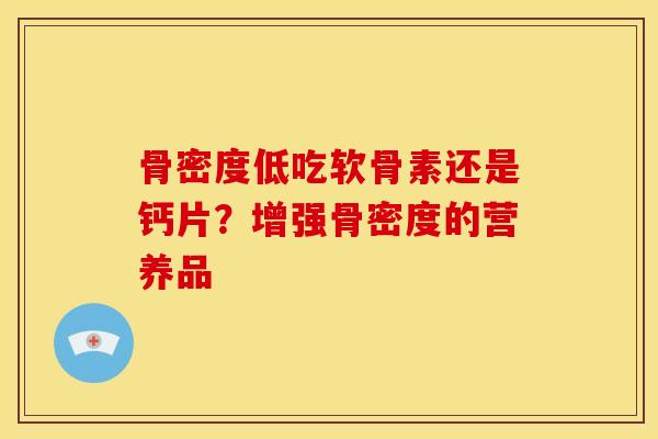 骨密度低吃软骨素还是钙片？增强骨密度的营养品