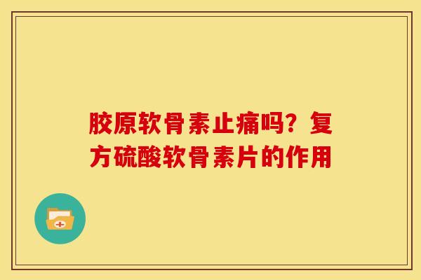 胶原软骨素止痛吗？复方硫酸软骨素片的作用