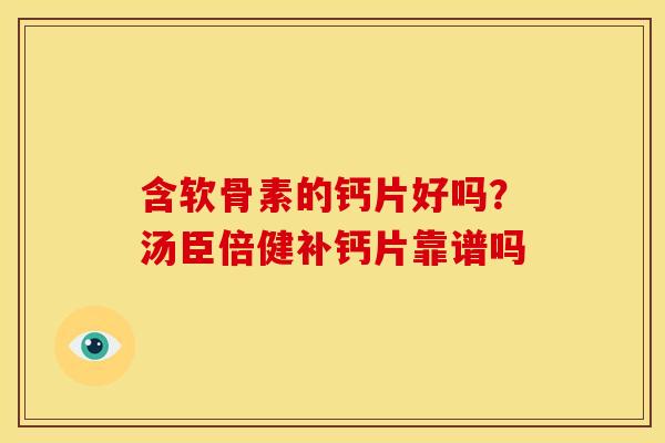 含软骨素的钙片好吗？汤臣倍健补钙片靠谱吗