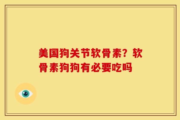 美国狗关节软骨素？软骨素狗狗有必要吃吗