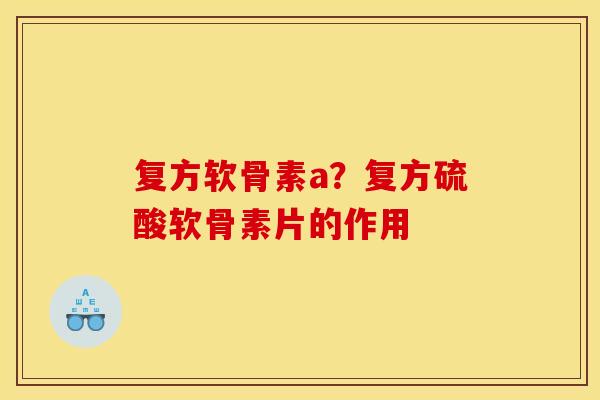 复方软骨素a？复方硫酸软骨素片的作用