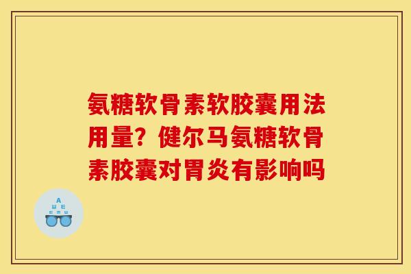 氨糖软骨素软胶囊用法用量？健尔马氨糖软骨素胶囊对胃炎有影响吗