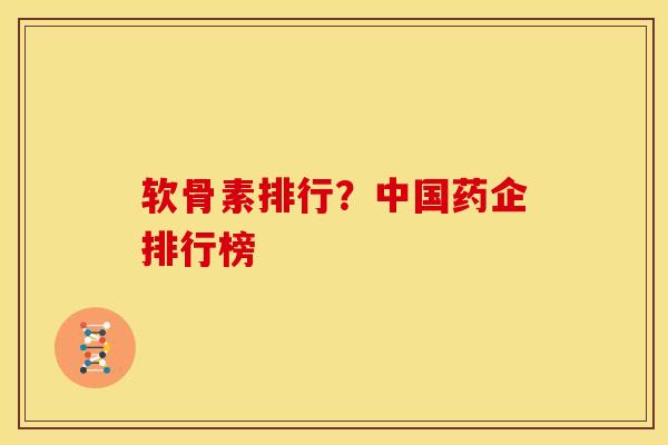 软骨素排行？中国药企排行榜