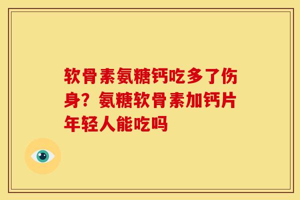 软骨素氨糖钙吃多了伤身？氨糖软骨素加钙片年轻人能吃吗
