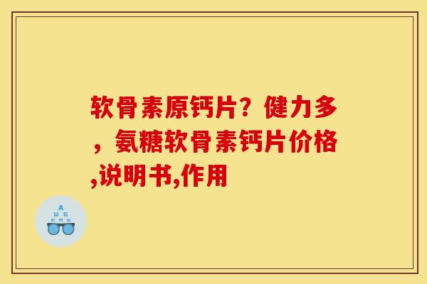 软骨素原钙片？健力多，氨糖软骨素钙片价格,说明书,作用