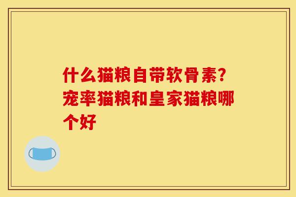 什么猫粮自带软骨素？宠率猫粮和皇家猫粮哪个好