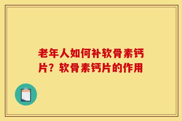 老年人如何补软骨素钙片？软骨素钙片的作用
