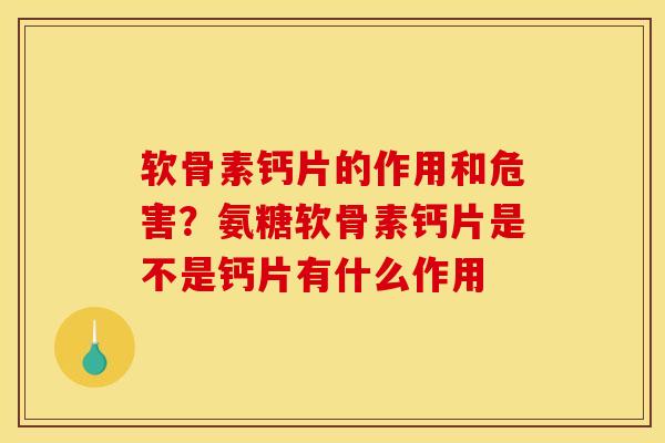 软骨素钙片的作用和危害？氨糖软骨素钙片是不是钙片有什么作用