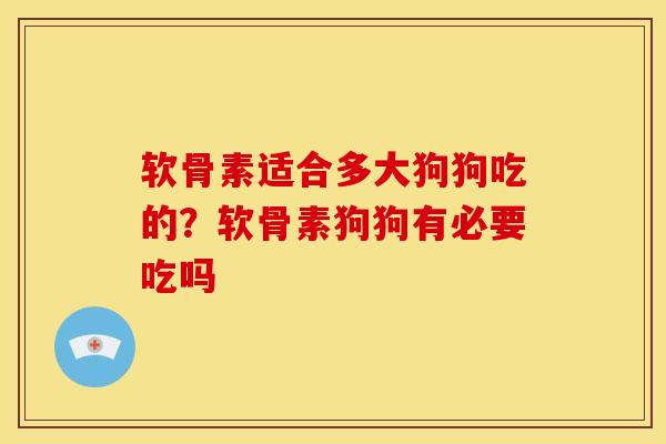软骨素适合多大狗狗吃的？软骨素狗狗有必要吃吗