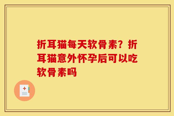 折耳猫每天软骨素？折耳猫意外怀孕后可以吃软骨素吗