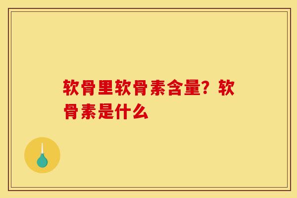 软骨里软骨素含量？软骨素是什么
