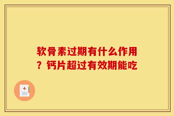 软骨素过期有什么作用？钙片超过有效期能吃