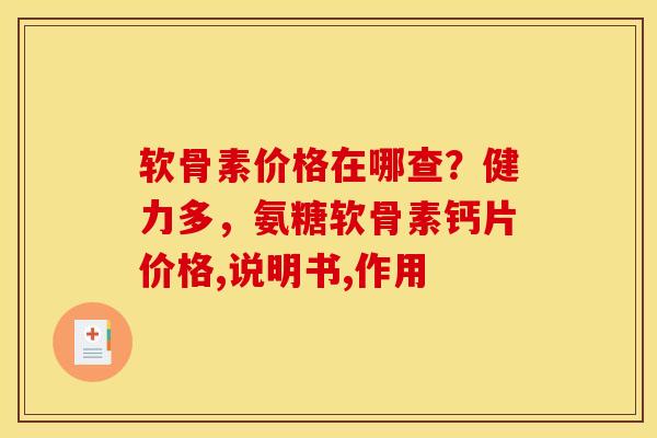 软骨素价格在哪查？健力多，氨糖软骨素钙片价格,说明书,作用