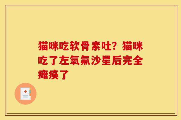 猫咪吃软骨素吐？猫咪吃了左氧氟沙星后完全瘫痪了