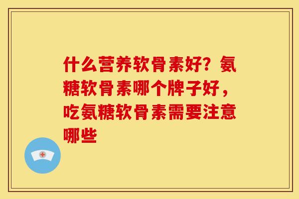 什么营养软骨素好？氨糖软骨素哪个牌子好，吃氨糖软骨素需要注意哪些