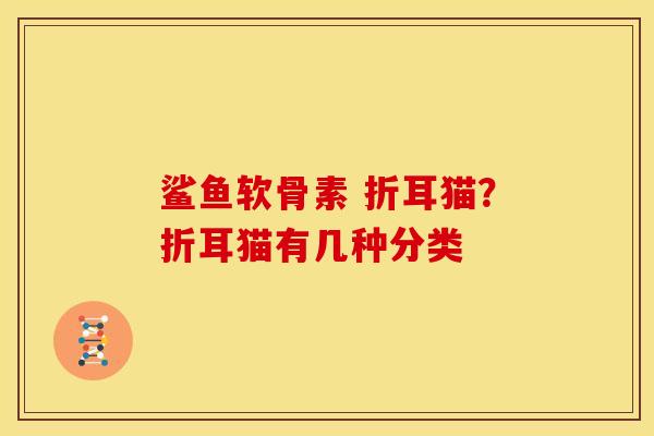 鲨鱼软骨素 折耳猫？折耳猫有几种分类