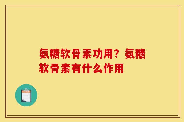 氨糖软骨素功用？氨糖软骨素有什么作用