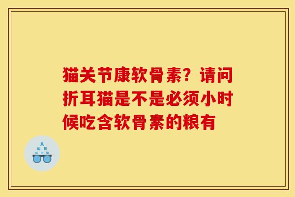 猫关节康软骨素？请问折耳猫是不是必须小时候吃含软骨素的粮有