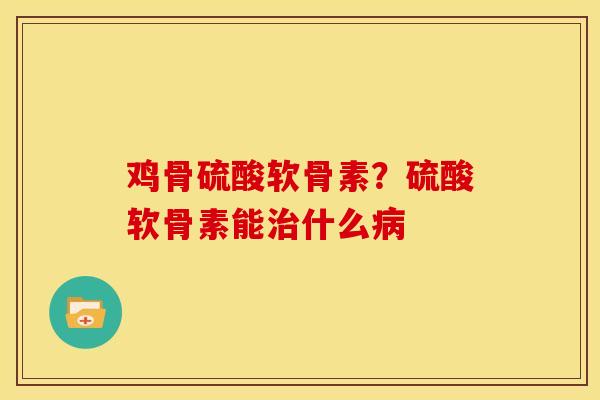 鸡骨硫酸软骨素？硫酸软骨素能治什么病