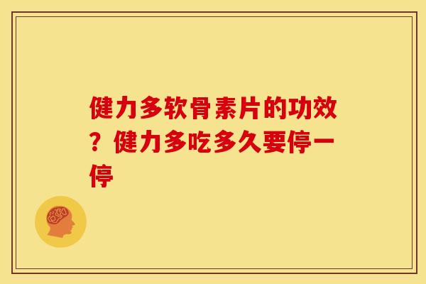 健力多软骨素片的功效？健力多吃多久要停一停