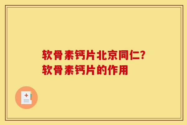 软骨素钙片北京同仁？软骨素钙片的作用