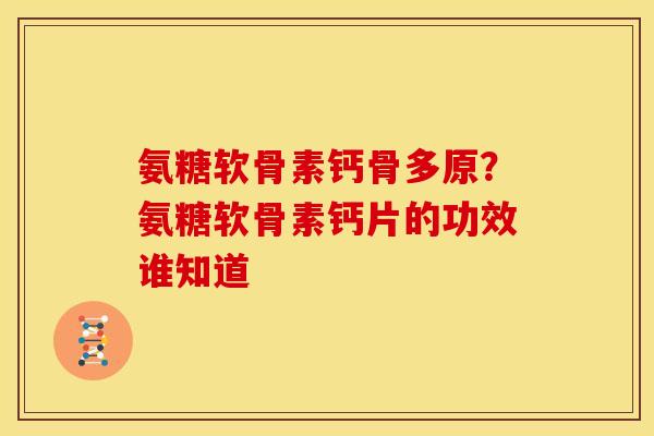 氨糖软骨素钙骨多原？氨糖软骨素钙片的功效谁知道