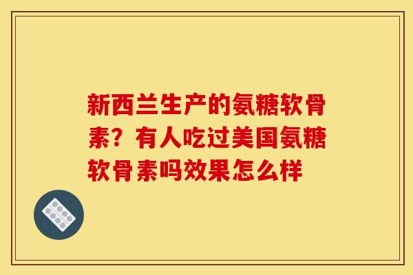 新西兰生产的氨糖软骨素？有人吃过美国氨糖软骨素吗效果怎么样