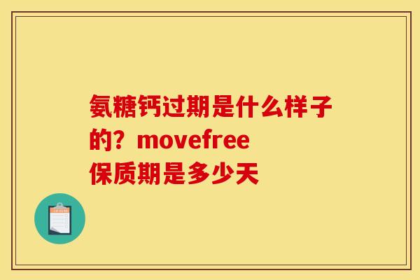 氨糖钙过期是什么样子的？movefree保质期是多少天