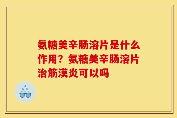 氨糖美辛肠溶片是什么作用？氨糖美辛肠溶片治筋漠炎可以吗