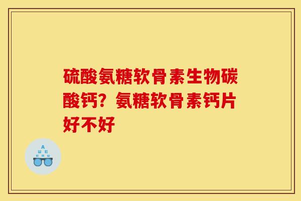 硫酸氨糖软骨素生物碳酸钙？氨糖软骨素钙片好不好