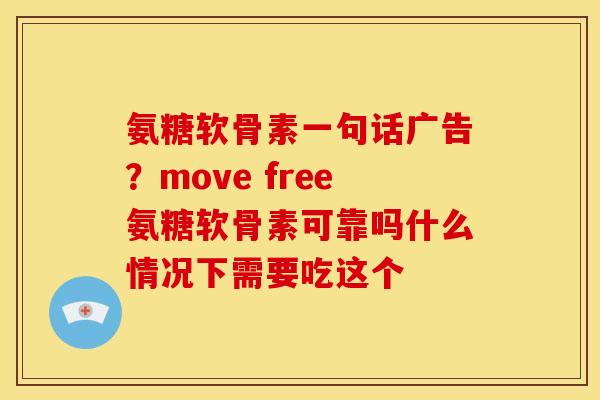 氨糖软骨素一句话广告？move free氨糖软骨素可靠吗什么情况下需要吃这个