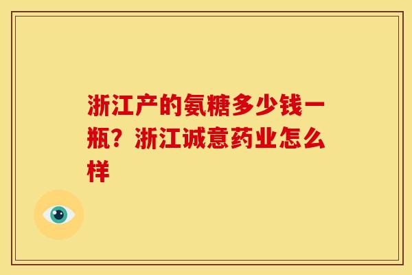 浙江产的氨糖多少钱一瓶？浙江诚意药业怎么样