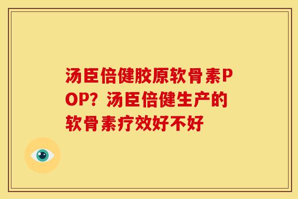 汤臣倍健胶原软骨素POP？汤臣倍健生产的软骨素疗效好不好