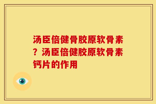 汤臣倍健骨胶原软骨素？汤臣倍健胶原软骨素钙片的作用