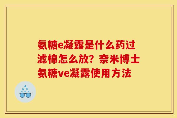 氨糖e凝露是什么药过滤棉怎么放？奈米博士氨糖ve凝露使用方法