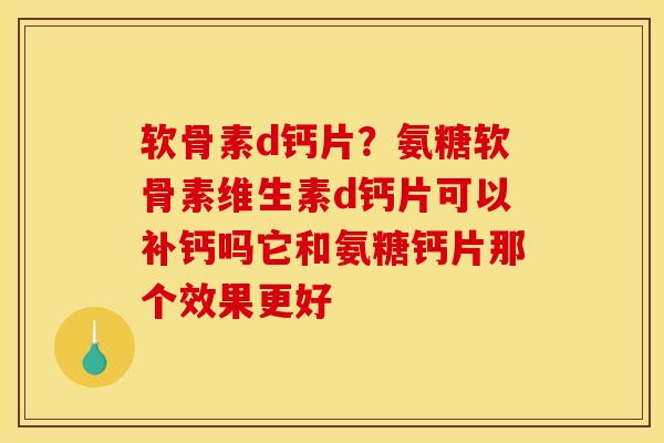 软骨素d钙片？氨糖软骨素维生素d钙片可以补钙吗它和氨糖钙片那个效果更好
