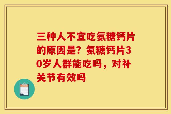 三种人不宜吃氨糖钙片的原因是？氨糖钙片30岁人群能吃吗，对补关节有效吗