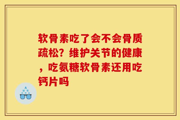 软骨素吃了会不会骨质疏松？维护关节的健康，吃氨糖软骨素还用吃钙片吗
