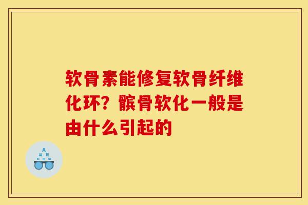 软骨素能修复软骨纤维化环？髌骨软化一般是由什么引起的