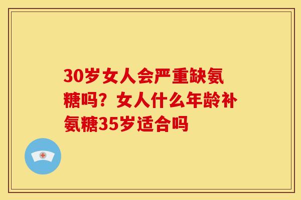 30岁女人会严重缺氨糖吗？女人什么年龄补氨糖35岁适合吗