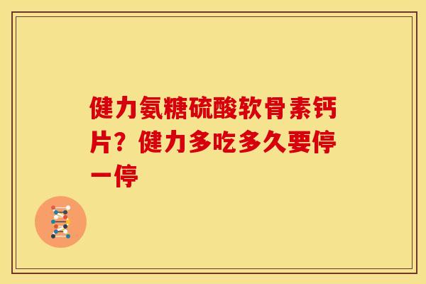 健力氨糖硫酸软骨素钙片？健力多吃多久要停一停