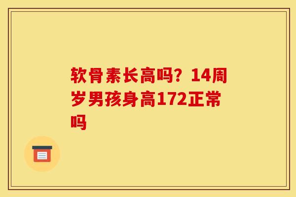 软骨素长高吗？14周岁男孩身高172正常吗