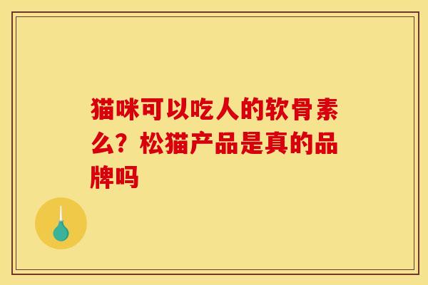 猫咪可以吃人的软骨素么？松猫产品是真的品牌吗