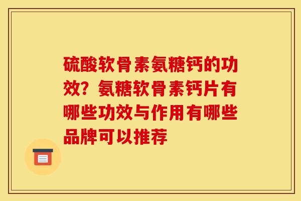 硫酸软骨素氨糖钙的功效？氨糖软骨素钙片有哪些功效与作用有哪些品牌可以推荐