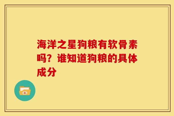海洋之星狗粮有软骨素吗？谁知道狗粮的具体成分