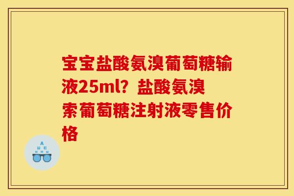 宝宝盐酸氨溴葡萄糖输液25ml？盐酸氨溴索葡萄糖注射液零售价格